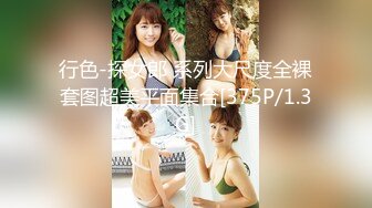 行色-探女郎 系列大尺度全裸套图超美平面集合[375P/1.3G]