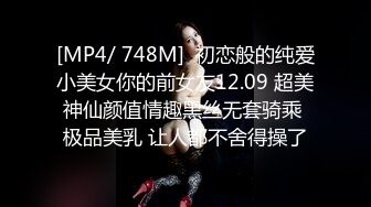 [MP4/ 748M]  初恋般的纯爱小美女你的前女友12.09 超美神仙颜值情趣黑丝无套骑乘 极品美乳 让人都不舍得操了