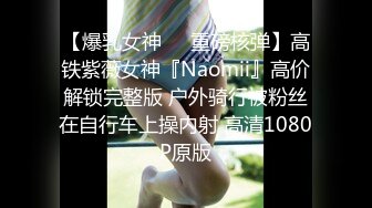 【爆乳女神❤️重磅核弹】高铁紫薇女神『Naomii』高价解锁完整版 户外骑行被粉丝在自行车上操内射 高清1080P原版