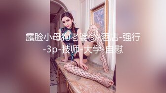 露脸小母狗老婆③-酒店-强行-3p-技师-大学-自慰