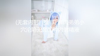 (无套内射) (推荐) 鲜肉弟弟小穴沦陷无套配种内射精液