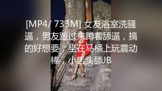 [MP4/ 733M] 女友浴室洗骚逼，男友跑过来蹲着舔逼，搞的好想要，坐在马桶上玩震动棒，小舌头舔JB