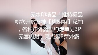 ⚫️⚫️无水印精品！推特极品粉穴开放女神【桃姐姐】私拍，各种户外露出约炮单男3P无套内射，亮点是B芽外露