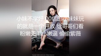 小妹不学好 00后的小妹妹玩的就是一个开放 给哥哥们看粉嫩无毛小嫩逼 偷偷紫薇