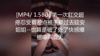 [MP4/ 1.58G] 第一次肛交超疼忍受着差点被干晕过去延安姐姐--也算是破了处了快感爆棚嚎叫震天