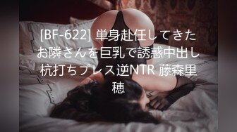 [BF-622] 単身赴任してきたお隣さんを巨乳で誘惑中出し杭打ちプレス逆NTR 藤森里穂