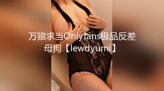 万狼求当Onlyfans极品反差母狗【lewdyumi】