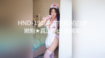 HND-191[中文字幕]初白虎嫩鲍★真正中出 宫崎彩