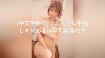 (中文字幕)狂ったように中出しを求める美巨乳若妻たち