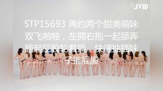 STP15693 再约两个甜美萌妹双飞啪啪，左拥右抱一起舔弄翘起屁股轮着操，快速抽插妹子推屁股