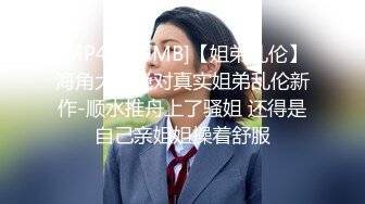 [MP4/886MB]新人学妹下海被干，【青春小luo莉】，无套啪啪操爽，出租屋里跟男友做爱，真实感十足，把毛剃了抠喷