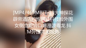 [MP4/469MB]7-13大神探花辟帝酒店约炮网红科技脸外围女倒立旋转口爆漫游毒龙 抖M外围完美服务