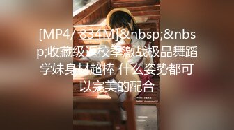 [MP4/ 834M]&nbsp;&nbsp;收藏级返校季激战极品舞蹈学妹身材超棒 什么姿势都可以完美的配合