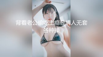 背着老公偷吃上瘾被情人无套各种操