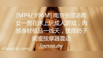 [MP4/ 996M] 南京张邵涵两女一男在床上玩成人游戏，肉感身材极品一线天，揉捏奶子闺蜜按摩器震动