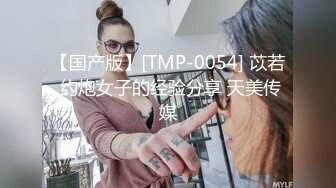 【国产版】[TMP-0054] 苡若 约炮女子的经验分享 天美传媒