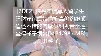 [2DF2] 狼哥雇佣黑人留学生旺财宾馆嫖妓偷拍高价约炮颜值还不错的肉感少妇观音坐莲坐得样子很爽[MP4/98.4MB][BT种子]