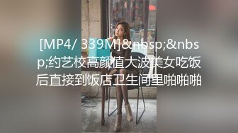 [MP4/ 339M]&nbsp;&nbsp;约艺校高颜值大波美女吃饭后直接到饭店卫生间里啪啪啪