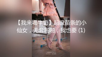 【我来喝牛奶】超级苗条的小仙女，无套啪啪，我也要 (1)