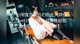 ✨台湾强力桩机约炮王大屌侠「svet19」OF公开募集粉丝炮友私拍【第十八弹】