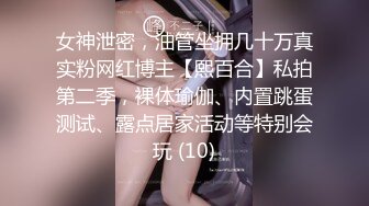 女神泄密，油管坐拥几十万真实粉网红博主【熙百合】私拍第二季，裸体瑜伽、内置跳蛋测试、露点居家活动等特别会玩 (10)