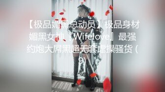 【极品媚黑总动员】极品身材媚黑女神『Wifelove』最强约炮大屌黑超无套虐操骚货 (9)