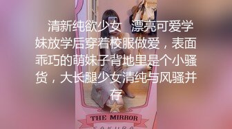 ✿清新纯欲少女✿漂亮可爱学妹放学后穿着校服做爱，表面乖巧的萌妹子背地里是个小骚货，大长腿少女清纯与风骚并存