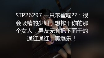 STP26297 一只笨蛋喵??：很会吸精的少妇，想榨干你的那个女人，男友无套把下面干的通红通红，爽爆乐！