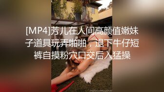 [MP4]芳儿在人间高颜值嫩妹子道具玩弄啪啪，退下牛仔短裤自摸粉穴口交后入猛操