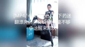 [MP4/ 442M] 三人组下药迷翻漂亮的美女模特 药量不够中途醒来两次