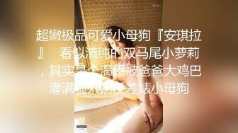 超嫩极品可爱小母狗『安琪拉』✿看似清纯的双马尾小萝莉，其实是个渴望被爸爸大鸡巴灌满骚穴的反差婊小母狗