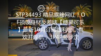 STP34493 精品露脸网红！OF顶级身材反差婊【糖果可乐】最新10月订阅福利①，喜欢开淫趴，3P4P叠罗汉