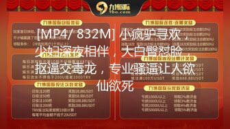 [MP4/ 832M] 小疯驴寻欢，少妇深夜相伴，大白臀怼脸，抠逼交毒龙，专业骚逼让人欲仙欲死