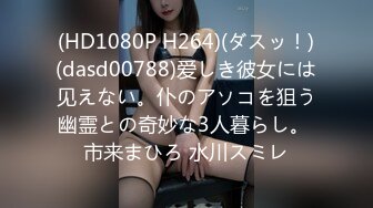 (HD1080P H264)(ダスッ！)(dasd00788)爱しき彼女には见えない。仆のアソコを狙う幽霊との奇妙な3人暮らし。 市来まひろ 水川スミレ