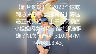 【新片速遞】【2022全球吃鸡总决赛❤️震撼首发】海选赛正式亮相❤️上千名高颜值小姐姐闪亮登场！谁将逐鹿群雄？初次海选篇 [3100M/MP4/08:13:43]