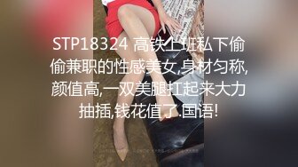 STP18324 高铁上班私下偷偷兼职的性感美女,身材匀称,颜值高,一双美腿扛起来大力抽插,钱花值了.国语!