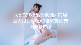 大哥双飞极品美艳姐妹花,混血大眼女神级,69姿势互舔,茓肉清晰可见