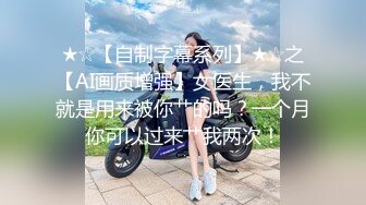 ★☆【自制字幕系列】★☆之【AI画质增强】女医生，我不就是用来被你艹的吗？一个月你可以过来艹我两次！