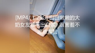 [MP4/ 1.29G] 白白嫩嫩的大奶女友被干出白浆⭐很害羞不愿意露脸