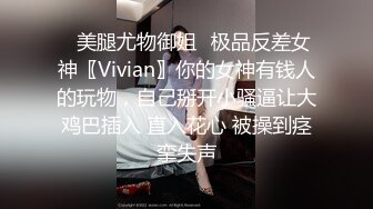 ✨美腿尤物御姐✨极品反差女神〖Vivian〗你的女神有钱人的玩物，自己掰开小骚逼让大鸡巴插入 直入花心 被操到痉挛失声