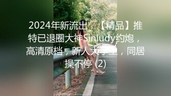 2024年新流出，【精品】推特已退圈大神Sinludy约炮，高清原档，新人大学生，同居操不停 (2)