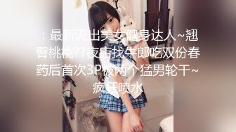 ：最新流出美女健身达人~翘臀桃桃??夜店找牛郎吃双份春药后首次3P被两个猛男轮干~疯狂喷水