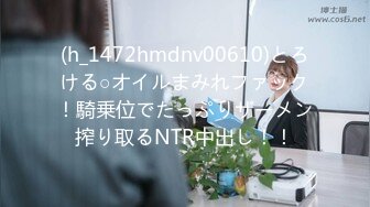 (h_1472hmdnv00610)とろける○オイルまみれファック！騎乗位でたっぷりザーメン搾り取るNTR中出し！！