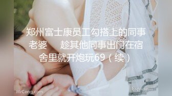 郑州富士康员工勾搭上的同事老婆❤️趁其他同事出门在宿舍里就开炮玩69（续）