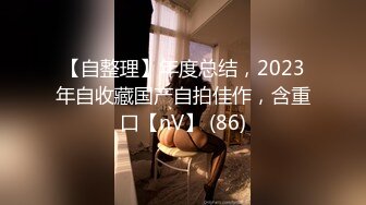 【自整理】年度总结，2023年自收藏国产自拍佳作，含重口【nV】 (86)