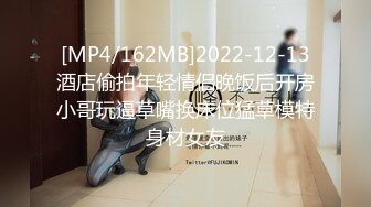 [MP4/162MB]2022-12-13酒店偷拍年轻情侣晚饭后开房小哥玩逼草嘴换床位猛草模特身材女友