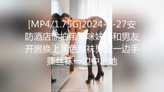 [MP4/1.75G]2024-3-27安防酒店偷拍带猫咪妹子和男友开房换上黑色丝袜男友一边手撕丝袜一边中出她