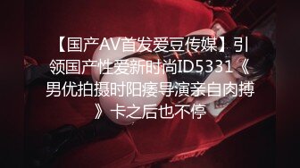 【国产AV首发爱豆传媒】引领国产性爱新时尚ID5331《男优拍摄时阳痿导演亲自肉搏》卡之后也不停