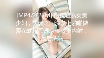 [MP4/ 727M] 眼镜轻熟女美少妇，夫妻之间沙发上啪啪做爱花式玩黑蝴蝶传教士内射，最后洗澡