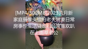 [MP4/502MB]2023六月新家庭摄像头偷拍老夫嫩妻日常房事性生活骚媳妇经常喜欢趴在上面草老公